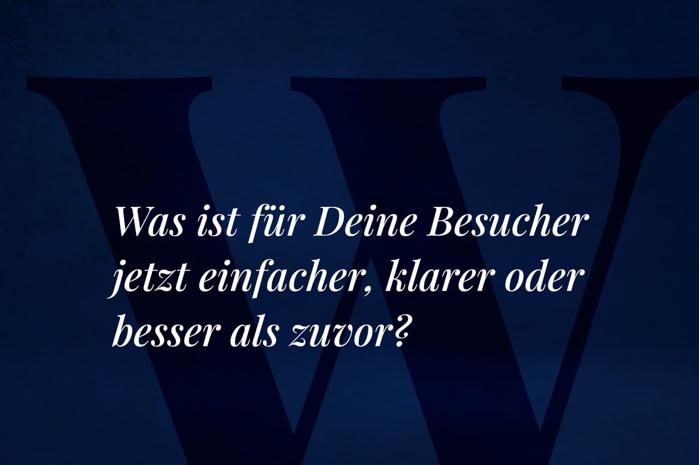 Textgrafik auf dunkelblauem Grund: Was ist für Deine Besucher jetzt einfacher, klarer oder besser als zuvor?